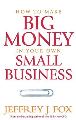 Jeffrey J Fox - How To Make Big Money In Your Own Small Business, Häftad