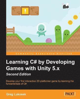 Learning C# by Developing Games with Unity 5.x - Second Edition: Develop your first interactive 2D platformer game by learning the fundamentals of C#