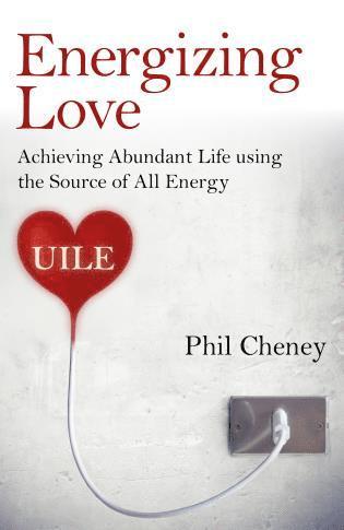 Phil Cheney - Energizing Love – Achieving Abundant Life using the Source of All Energy, UILE, Häftad