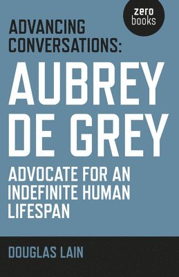 Douglas Lain, Aubrey De Grey - Advancing Conversations: Aubrey de Grey – advocate for an indefinite human lifespan, Häftad