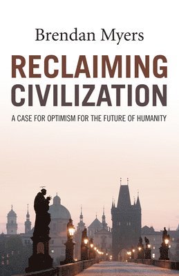 Brendan Myers - Reclaiming Civilization – A Case for Optimism for the Future of Humanity, Häftad