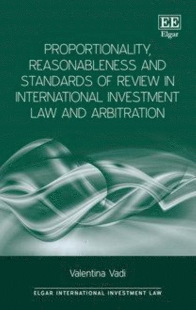 Valentina Vadi - Proportionality, Reasonableness and Standards of Review in International Investment Law and Arbitration, E-bok
