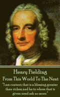 Henry Fielding - From This World To The Next: "I am content; that is a blessing greater than riches; and he to whom that is given need ask no more."