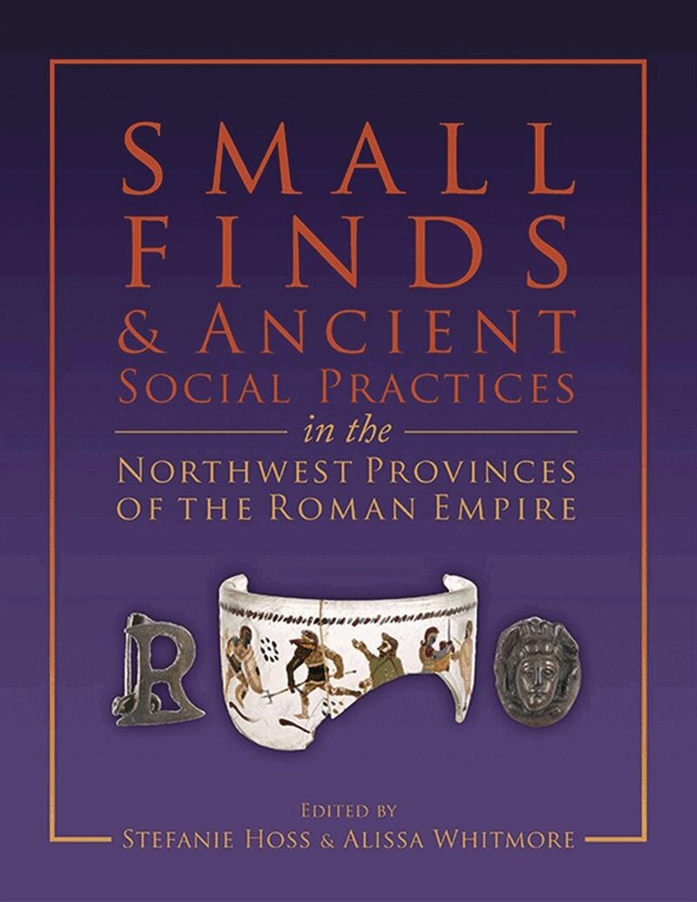 Stefanie Hoss, Alissa Whitmore - Small Finds and Ancient Social Practices in the Northwest Provinces of the Roman Empire, E-bok