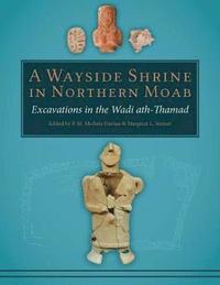 A Wayside Shrine in Northern Moab: Excavations in Wadi ath-Thamad