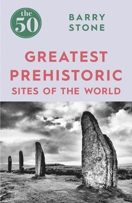 50 Greatest Prehistoric Sites of the World av Barry Stone