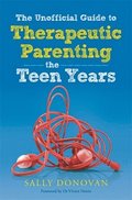 Unofficial Guide to Therapeutic Parenting - The Teen Years