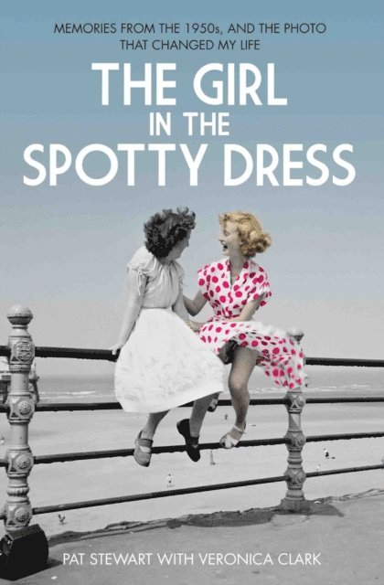 Pat Stewart - Girl in the Spotty Dress - Memories From The 1950s and The Photo That Changed My Life, E-bok