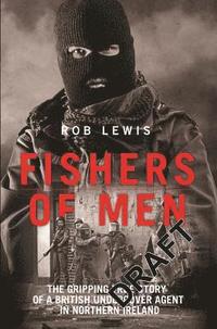 Fishers of Men - The Gripping True Story of a British Undercover Agent in Northern Ireland