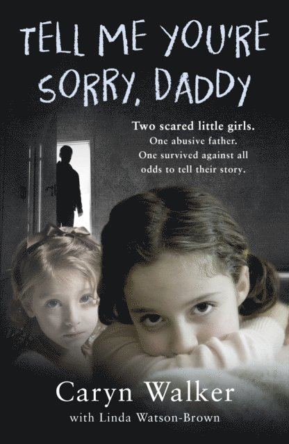 Caryn Walker - Tell Me You're Sorry, Daddy - Two Scared Little Girls. One Abusive Father. One Survived Against All Odds to Tell Their Story, E-bok