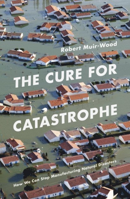 Robert Muir-Wood - Cure for Catastrophe, E-bok