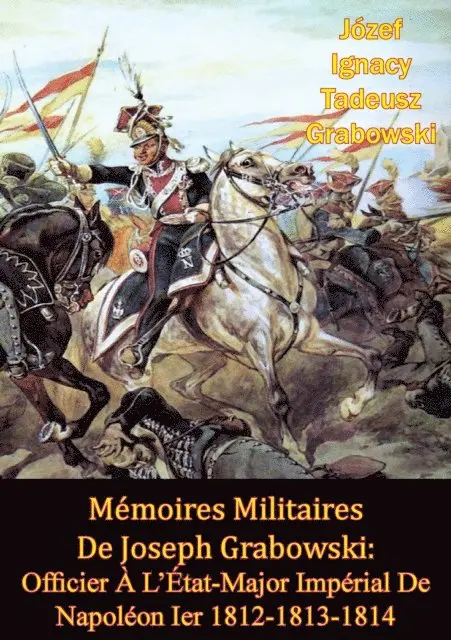 Jozef Ignacy Tadeusz Grabowski - Mémoires Militaires De Joseph Grabowski: Officier À L’État-Major Impérial De Napoléon Ier 1812-1813-1814, E-bok. Tillgänglighet: Lägg i varukorg