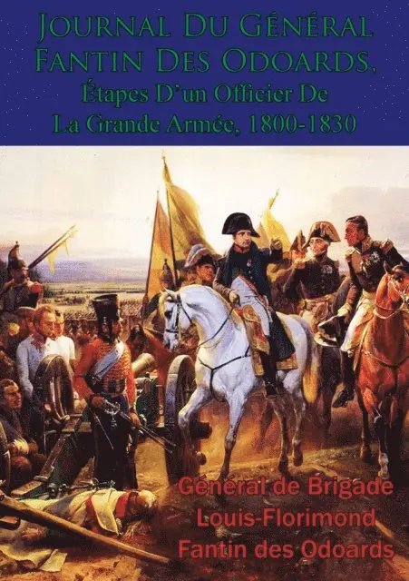 General de Brigade Louis-Florimond Fantin des Odoards - Journal Du Général Fantin Des Odoards, Étapes D’un Officier De La Grande Armée, 1800-1830, E-bok. Tillgänglighet: Lägg i varukorg