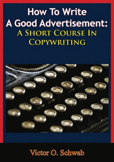 Victor O. Schwab - How To Write A Good Advertisement: A Short Course In Copywriting, E-bok