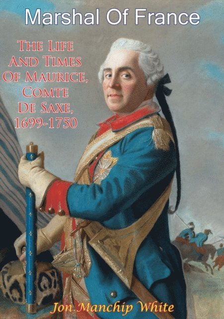 Jon Manchip White - Marshal Of France; The Life And Times Of Maurice, Comte De Saxe, 1699-1750, E-bok