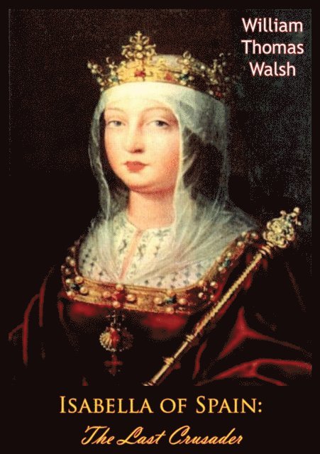 William Thomas Walsh - Isabella of Spain: The Last Crusader, E-bok