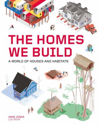 Anne Jonas - The Homes We Build: A World of Houses and Habitats, Inbunden