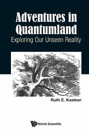 Adventures In Quantumland: Exploring Our Unseen Reality by Ruth E Kastner, Ruth E Kastner, Ruth E Kastner, Kastner Rth E