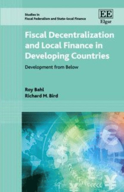 Richard M. Bird, Roy Bahl - Fiscal Decentralization and Local Finance in Developing Countries, E-bok