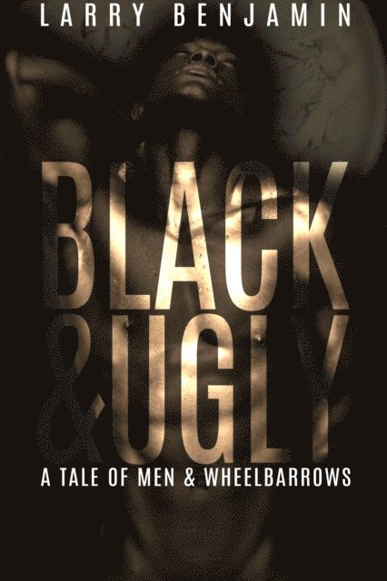 Larry Benjamin - Black&Ugly: A Story of Men & Wheelbarrows, E-bok