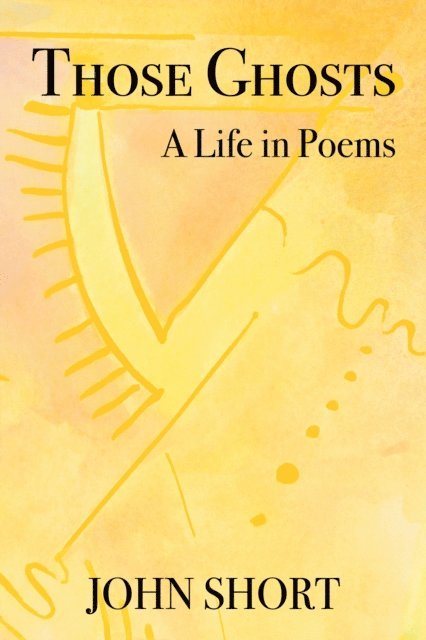 John Short - Those Ghosts: A Life in Poems, E-bok