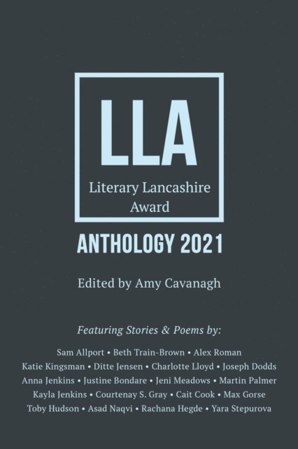 Yara Stepurova, Rachana Hegde, Asad Naqvi, Toby Hudson, Max Gorse, Cait Cook, Courtenay S. Gray, Kayla Jenkins, Martin Palmer, Jeni Meadows, Justine Bondare, Anna Jenkins, Joseph Dodds, Charlotte Lloyd, Ditte Jensen, Katie Kingsman, Alex Roman, Beth Train-Brown, Sam Allport - Literary Lancashire Anthology 2021, E-bok