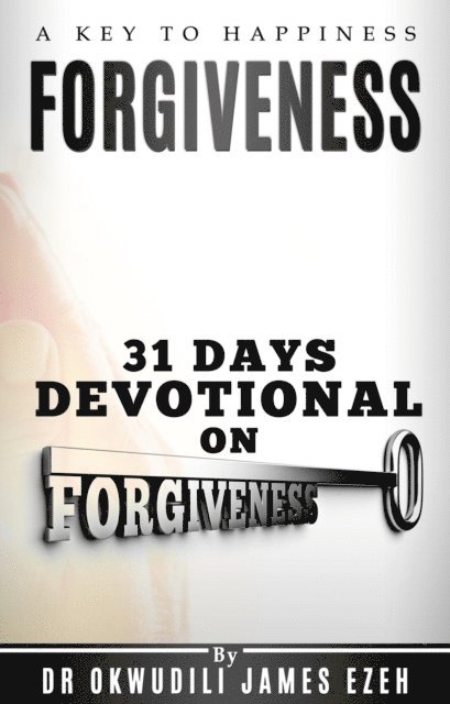 Dr Okwudili James Ezeh - Forgiveness A Key to Happiness 31 Days Devotional on Forgiveness, E-bok
