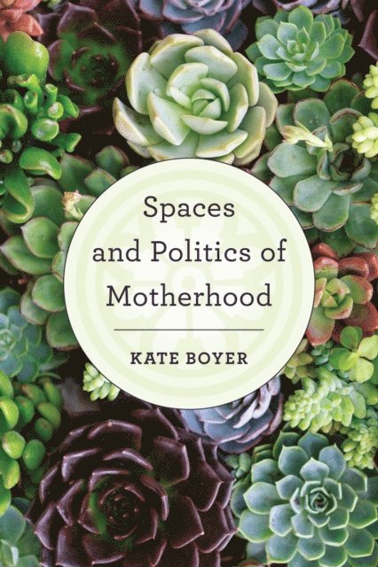 Kate Boyer - Spaces and Politics of Motherhood, E-bok