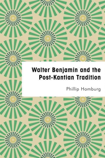 Phillip Homburg - Walter Benjamin and the Post-Kantian Tradition, E-bok