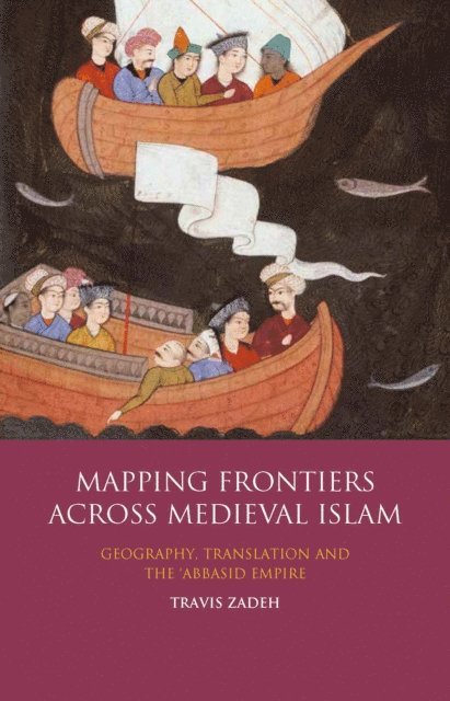 Travis Zadeh - Mapping Frontiers Across Medieval Islam, E-bok