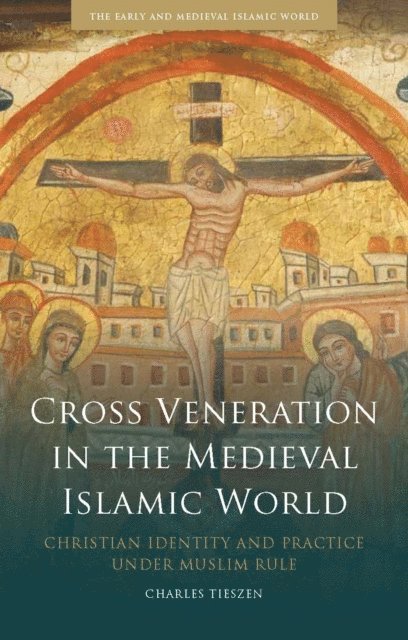 Charles Tieszen - Cross Veneration in the Medieval Islamic World, E-bok