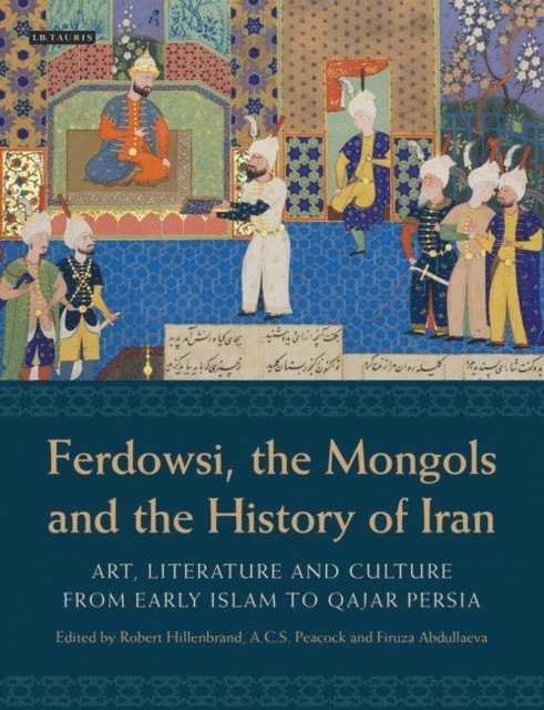 Robert Hillenbrand, A.C.S. Peacock, Firuza Abdullaeva - Ferdowsi, the Mongols and the History of Iran, E-bok