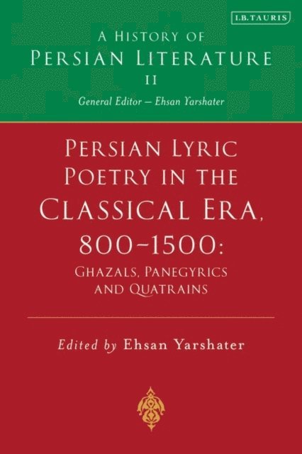 Ehsan Yarshater - Persian Lyric Poetry in the Classical Era, 800-1500: Ghazals, Panegyrics and Quatrains, E-bok