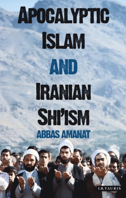Abbas Amanat - Apocalyptic Islam and Iranian Shi'ism, E-bok