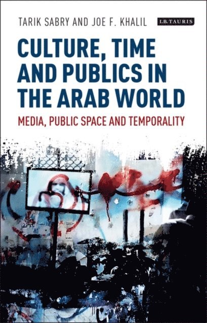 Tarik Sabry, Joe F. Khalil - Culture, Time and Publics in the Arab World, E-bok