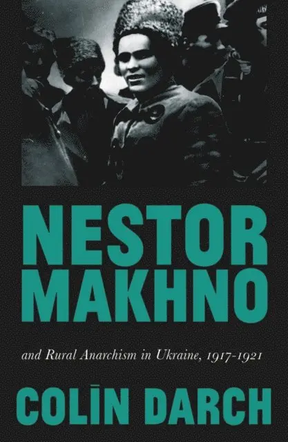 Nestor Makhno and Rural Anarchism in Ukraine, 1917-1921