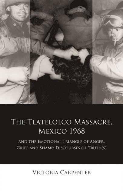 Victoria Carpenter - Tlatelolco Massacre, Mexico 1968, and the Emotional Triangle of Anger, Grief and Shame, E-bok
