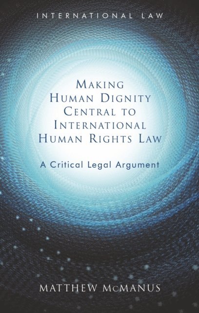 Matthew McManus - Making Human Dignity Central to International Human Rights Law, E-bok