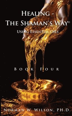 Norman Wilson - Healing The Shaman's Way - Book 4 - Essential Oils, Häftad