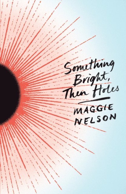 Maggie Nelson - Something Bright, Then Holes, E-bok