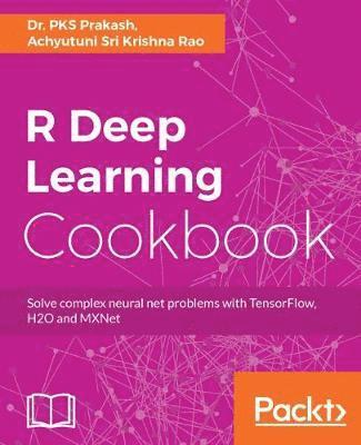 Pks Prakash, Achyutuni Sri Krishna Rao - R Deep Learning Cookbook: Solve complex neural net problems with TensorFlow, H2O and MXNet, Häftad
