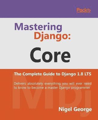 Mastering Django: Core by Nigel George, Nigel George