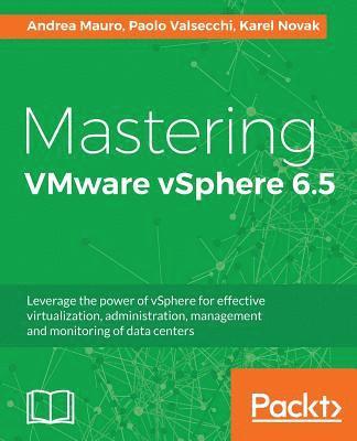 Andrea Mauro, Paolo Valsecchi - Mastering VMware vSphere 6.5: Leverage the power of vSphere for effective virtualization, administration, management and monitoring of data centers, Häftad