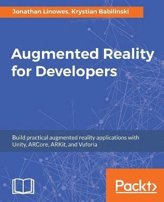 Jonathan Linowes, Krystian Babilinski - Augmented Reality for Developers: Build practical augmented reality applications with Unity, ARCore, ARKit, and Vuforia, Häftad