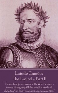 Luis de Camoes - The Lusiad - Part II: 'Times change, as do our wills, What we are - is ever changing; All the world is made of change, And forever at