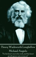 Henry Wadsworth Longfellow - Michael Angelo: "For his heart was in his work, and the heart giveth grace unto every art"