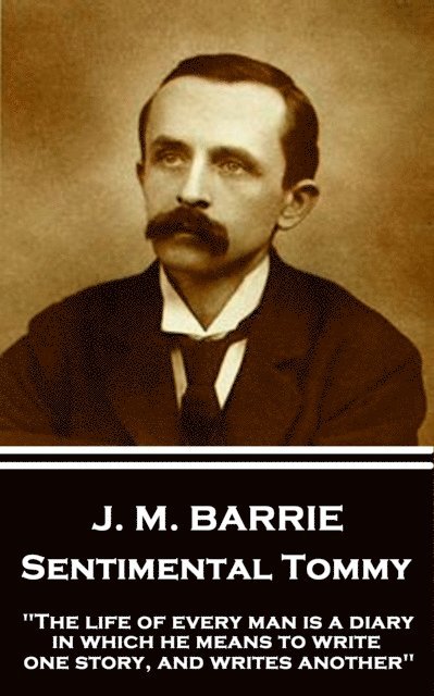 J. M. Barrie - J.M. Barrie - Sentimental Tommy: "The life of every man is a diary in which he means to write one story, and writes another", Häftad