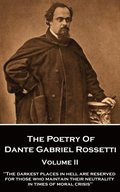 The Poetry of Dante Gabriel Rossetti - Volume II: "The darkest places in Hell are reserved for those who maintain their neutrality in times of moral c