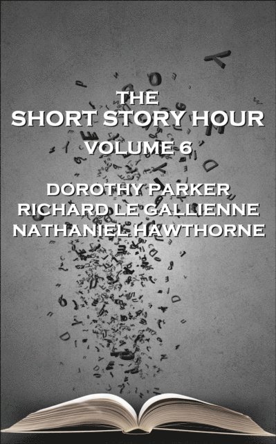 Nathaniel  Hawthorne, Richard Le Gallienne, Dorothy Parker - Short Story Hour - Volume 6, E-bok