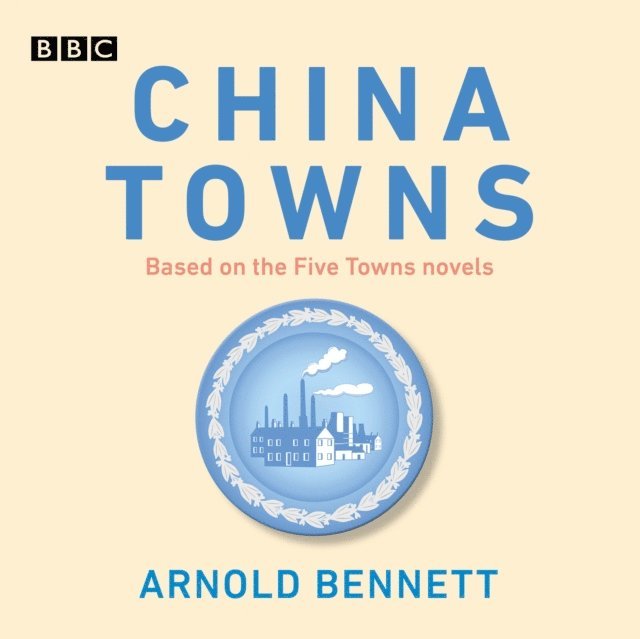 Arnold Bennett - China Towns: Based on the Five Towns Novels, Ljudbok